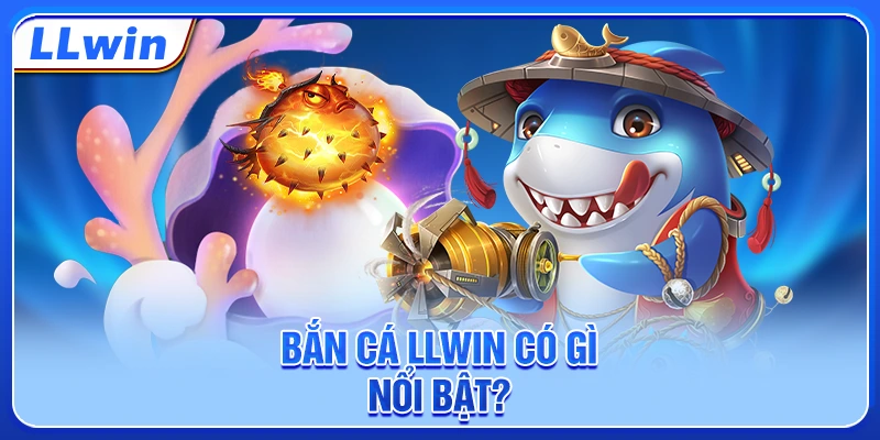 Bắn cá LLWIN có gì nổi bật?