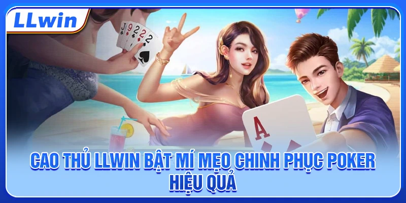Cao thủ LLWIN bật mí mẹo chinh phục poker hiệu quả