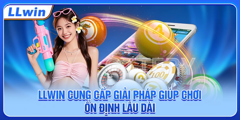 LLWIN cung cấp giải pháp giúp chơi ổn định lâu dài