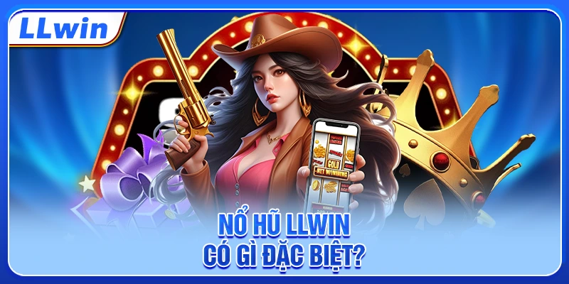 Nổ hũ LLWIN có gì đặc biệt?