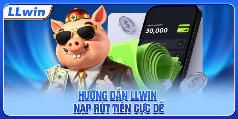 Hướng dẫn LLWIN nạp rút tiền cực dễ