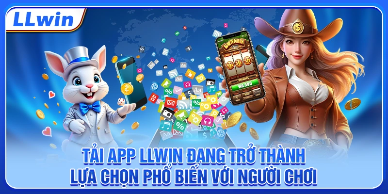 Tải app LLWIN đang trở thành lựa chọn phổ biến với người chơi